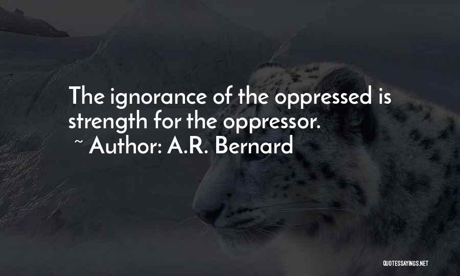 A.R. Bernard Quotes: The Ignorance Of The Oppressed Is Strength For The Oppressor.