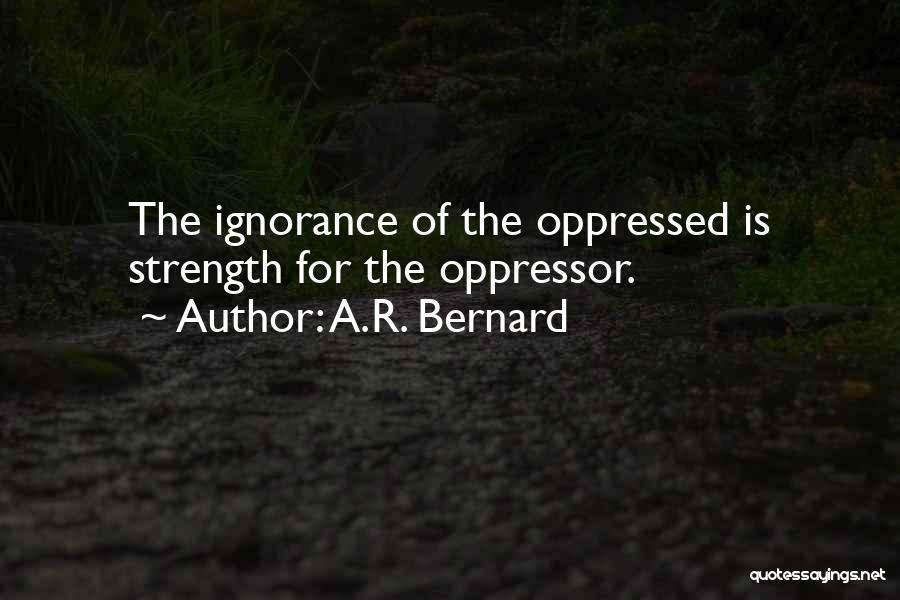 A.R. Bernard Quotes: The Ignorance Of The Oppressed Is Strength For The Oppressor.