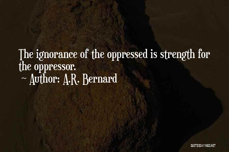 A.R. Bernard Quotes: The Ignorance Of The Oppressed Is Strength For The Oppressor.