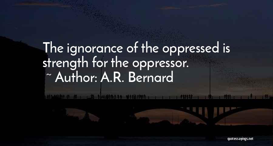 A.R. Bernard Quotes: The Ignorance Of The Oppressed Is Strength For The Oppressor.