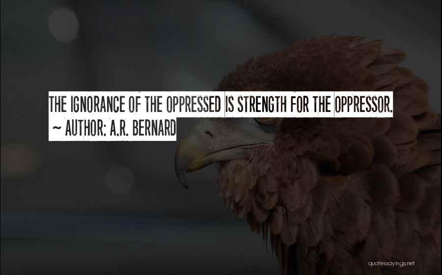 A.R. Bernard Quotes: The Ignorance Of The Oppressed Is Strength For The Oppressor.