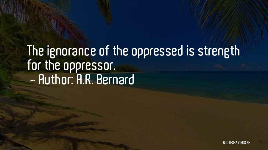 A.R. Bernard Quotes: The Ignorance Of The Oppressed Is Strength For The Oppressor.