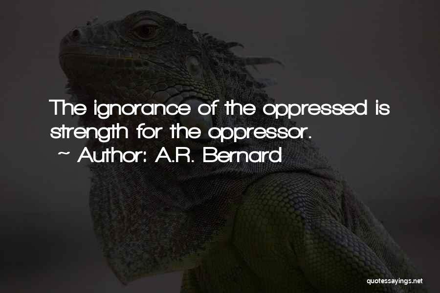 A.R. Bernard Quotes: The Ignorance Of The Oppressed Is Strength For The Oppressor.