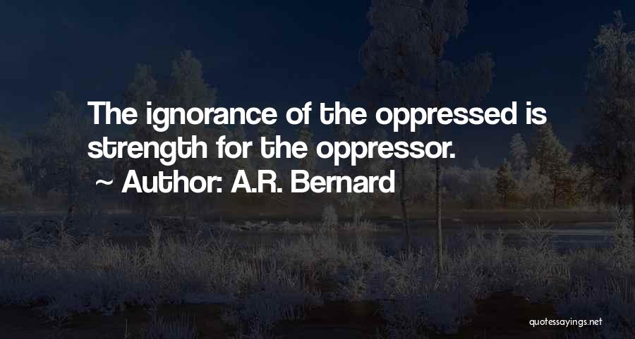 A.R. Bernard Quotes: The Ignorance Of The Oppressed Is Strength For The Oppressor.