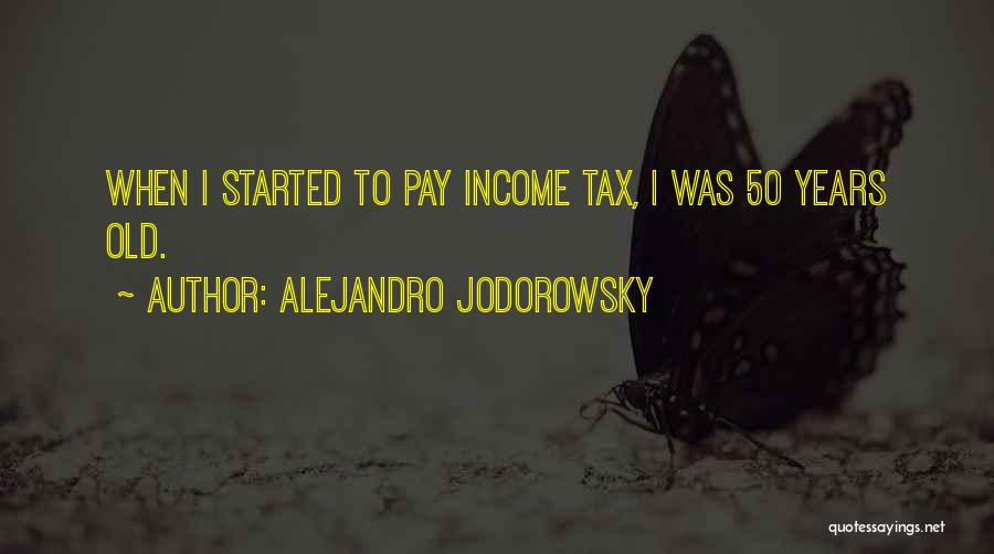 Alejandro Jodorowsky Quotes: When I Started To Pay Income Tax, I Was 50 Years Old.