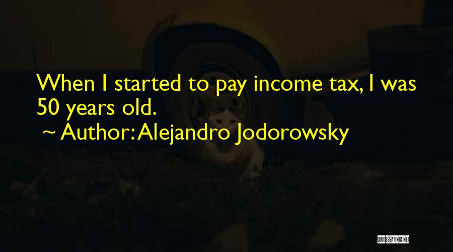 Alejandro Jodorowsky Quotes: When I Started To Pay Income Tax, I Was 50 Years Old.