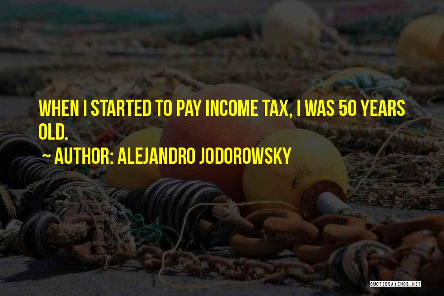 Alejandro Jodorowsky Quotes: When I Started To Pay Income Tax, I Was 50 Years Old.