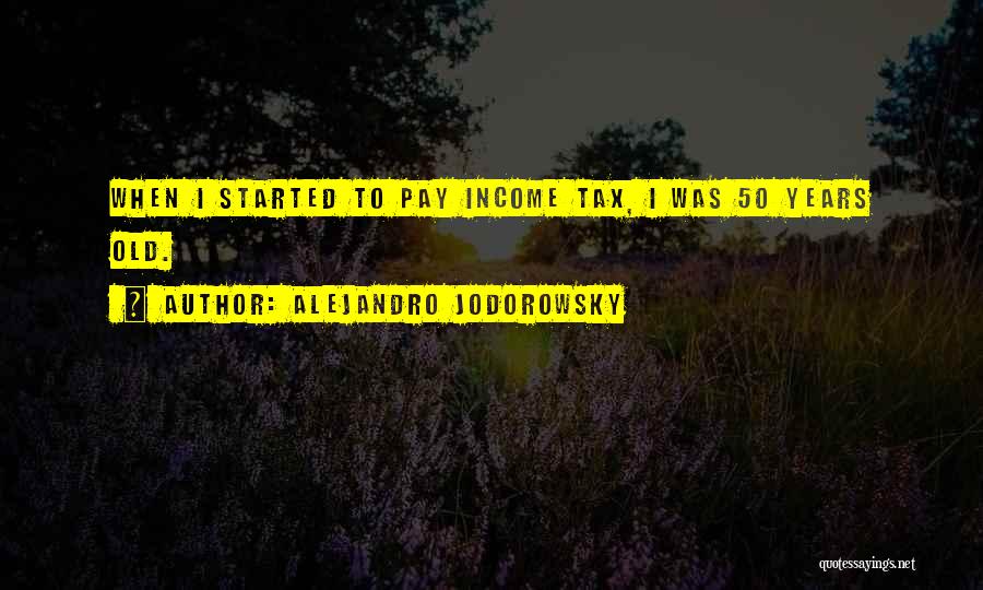 Alejandro Jodorowsky Quotes: When I Started To Pay Income Tax, I Was 50 Years Old.