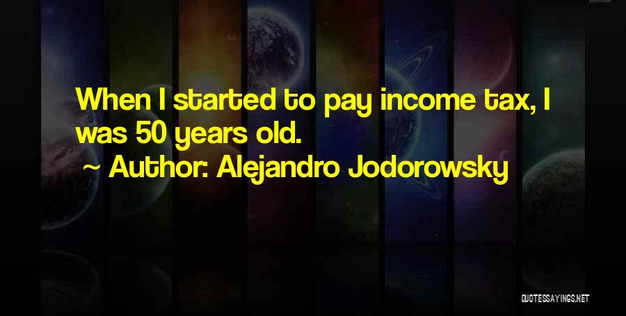 Alejandro Jodorowsky Quotes: When I Started To Pay Income Tax, I Was 50 Years Old.