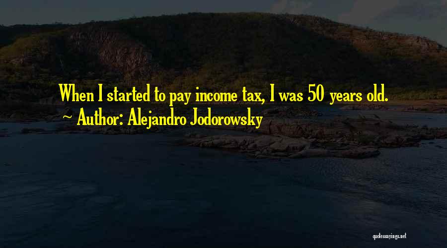 Alejandro Jodorowsky Quotes: When I Started To Pay Income Tax, I Was 50 Years Old.