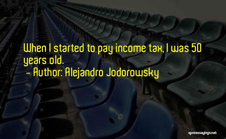 Alejandro Jodorowsky Quotes: When I Started To Pay Income Tax, I Was 50 Years Old.