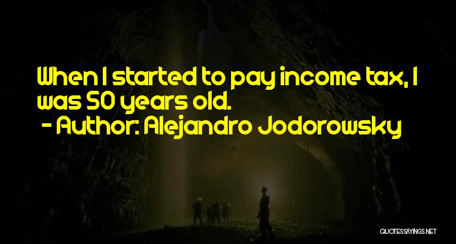 Alejandro Jodorowsky Quotes: When I Started To Pay Income Tax, I Was 50 Years Old.