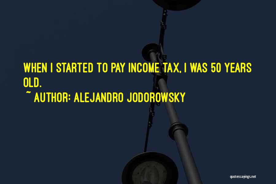 Alejandro Jodorowsky Quotes: When I Started To Pay Income Tax, I Was 50 Years Old.