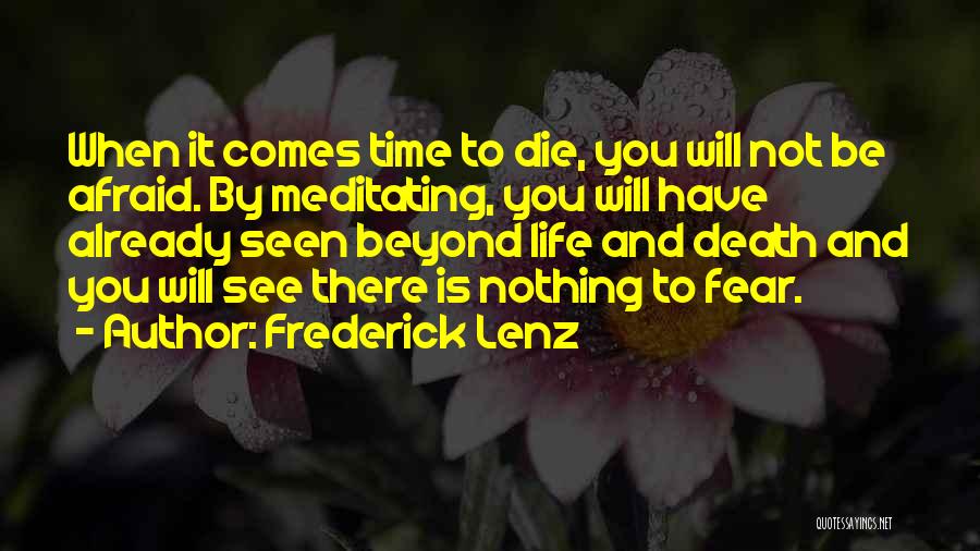 Frederick Lenz Quotes: When It Comes Time To Die, You Will Not Be Afraid. By Meditating, You Will Have Already Seen Beyond Life