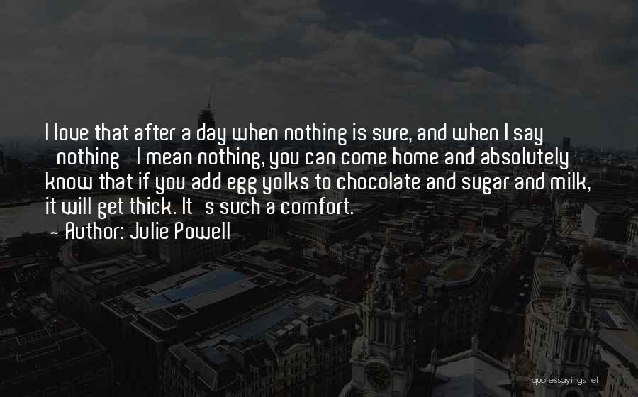 Julie Powell Quotes: I Love That After A Day When Nothing Is Sure, And When I Say 'nothing' I Mean Nothing, You Can