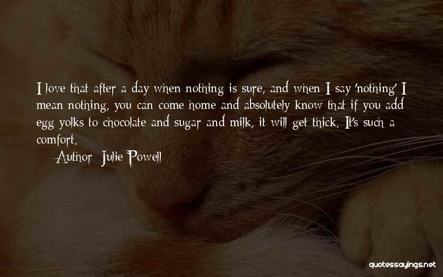 Julie Powell Quotes: I Love That After A Day When Nothing Is Sure, And When I Say 'nothing' I Mean Nothing, You Can