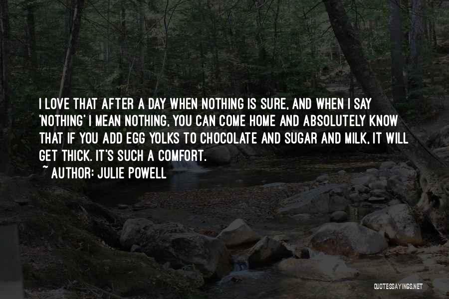 Julie Powell Quotes: I Love That After A Day When Nothing Is Sure, And When I Say 'nothing' I Mean Nothing, You Can