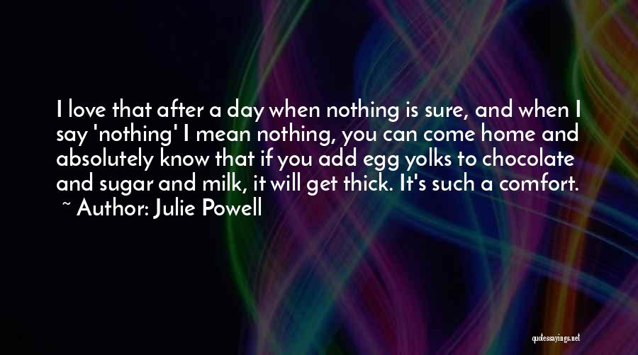 Julie Powell Quotes: I Love That After A Day When Nothing Is Sure, And When I Say 'nothing' I Mean Nothing, You Can