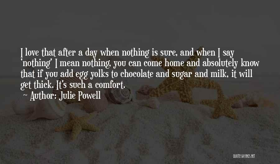 Julie Powell Quotes: I Love That After A Day When Nothing Is Sure, And When I Say 'nothing' I Mean Nothing, You Can
