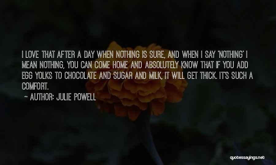 Julie Powell Quotes: I Love That After A Day When Nothing Is Sure, And When I Say 'nothing' I Mean Nothing, You Can