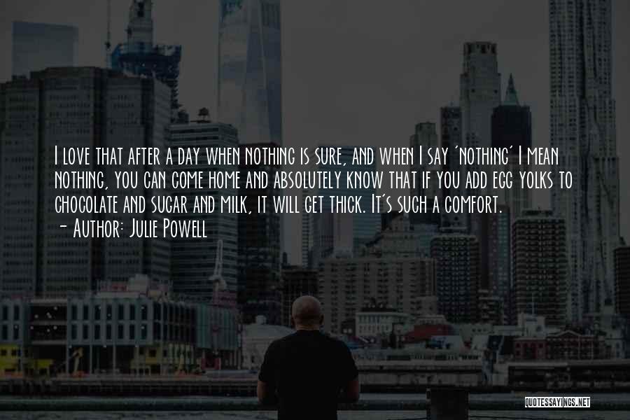 Julie Powell Quotes: I Love That After A Day When Nothing Is Sure, And When I Say 'nothing' I Mean Nothing, You Can