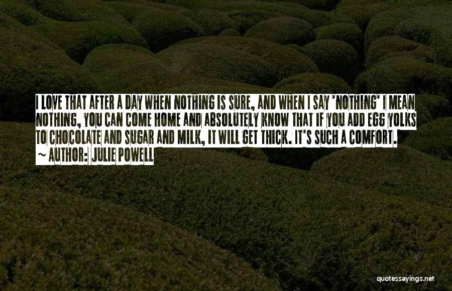 Julie Powell Quotes: I Love That After A Day When Nothing Is Sure, And When I Say 'nothing' I Mean Nothing, You Can