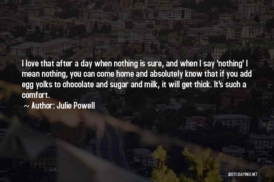Julie Powell Quotes: I Love That After A Day When Nothing Is Sure, And When I Say 'nothing' I Mean Nothing, You Can