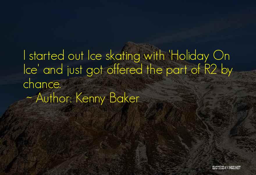 Kenny Baker Quotes: I Started Out Ice Skating With 'holiday On Ice' And Just Got Offered The Part Of R2 By Chance.