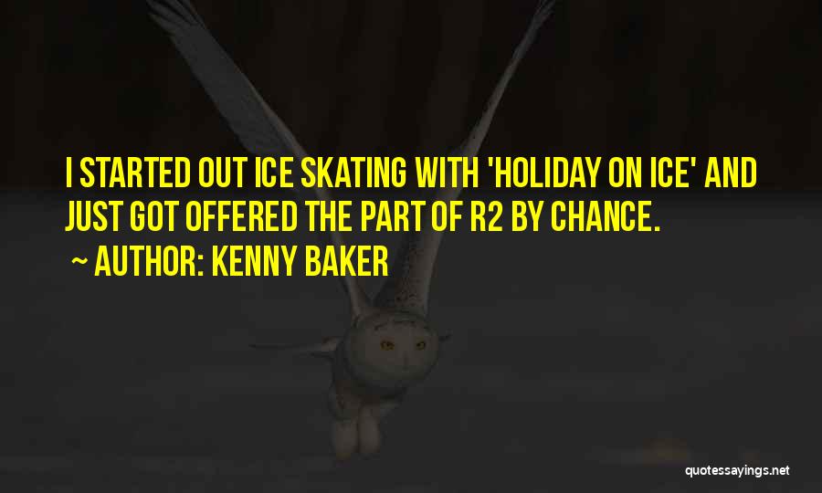 Kenny Baker Quotes: I Started Out Ice Skating With 'holiday On Ice' And Just Got Offered The Part Of R2 By Chance.