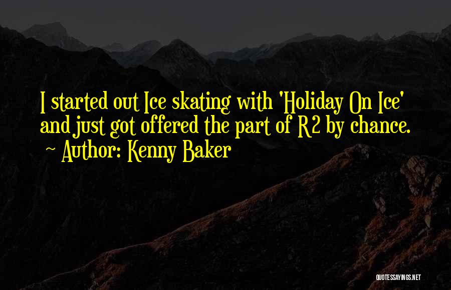 Kenny Baker Quotes: I Started Out Ice Skating With 'holiday On Ice' And Just Got Offered The Part Of R2 By Chance.