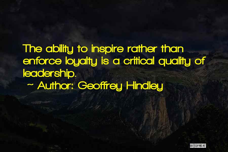 Geoffrey Hindley Quotes: The Ability To Inspire Rather Than Enforce Loyalty Is A Critical Quality Of Leadership.