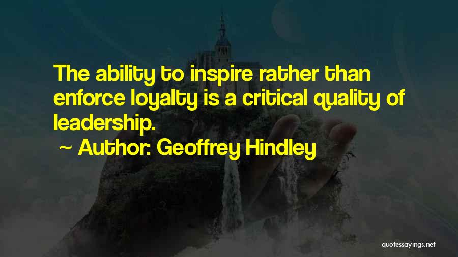 Geoffrey Hindley Quotes: The Ability To Inspire Rather Than Enforce Loyalty Is A Critical Quality Of Leadership.