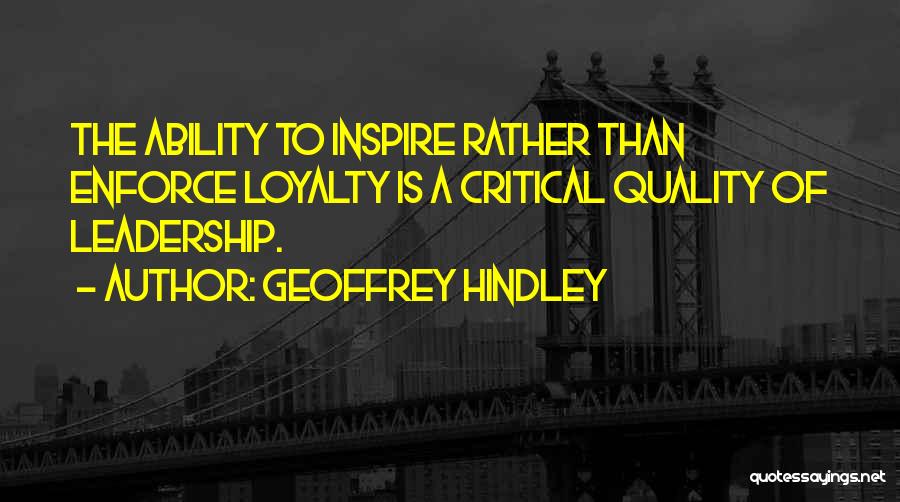 Geoffrey Hindley Quotes: The Ability To Inspire Rather Than Enforce Loyalty Is A Critical Quality Of Leadership.