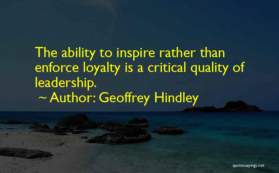 Geoffrey Hindley Quotes: The Ability To Inspire Rather Than Enforce Loyalty Is A Critical Quality Of Leadership.