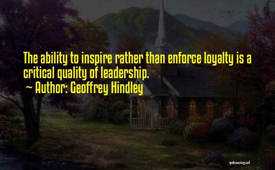 Geoffrey Hindley Quotes: The Ability To Inspire Rather Than Enforce Loyalty Is A Critical Quality Of Leadership.