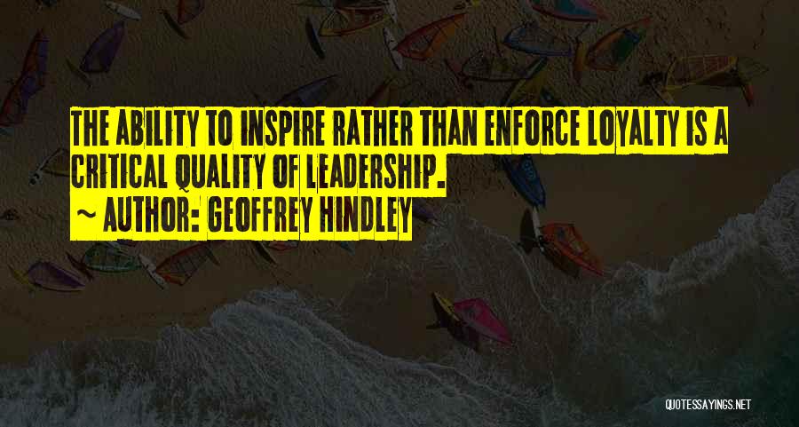 Geoffrey Hindley Quotes: The Ability To Inspire Rather Than Enforce Loyalty Is A Critical Quality Of Leadership.