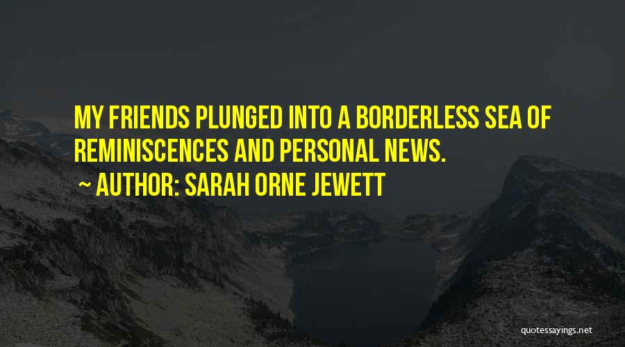 Sarah Orne Jewett Quotes: My Friends Plunged Into A Borderless Sea Of Reminiscences And Personal News.