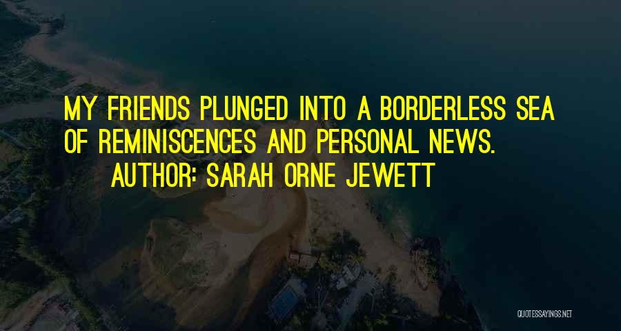 Sarah Orne Jewett Quotes: My Friends Plunged Into A Borderless Sea Of Reminiscences And Personal News.