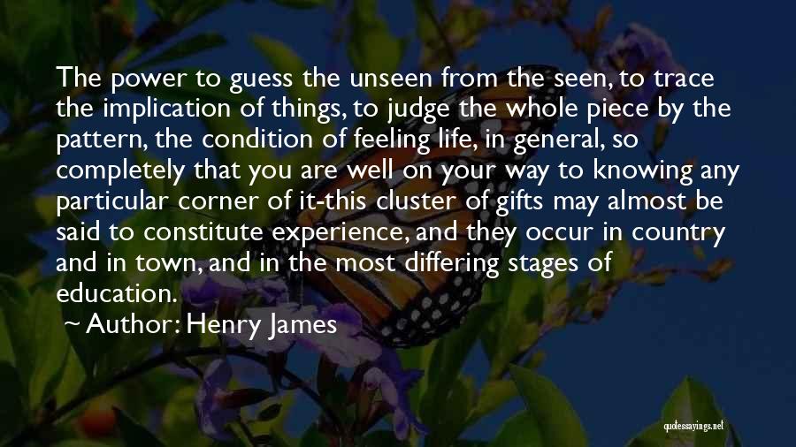 Henry James Quotes: The Power To Guess The Unseen From The Seen, To Trace The Implication Of Things, To Judge The Whole Piece