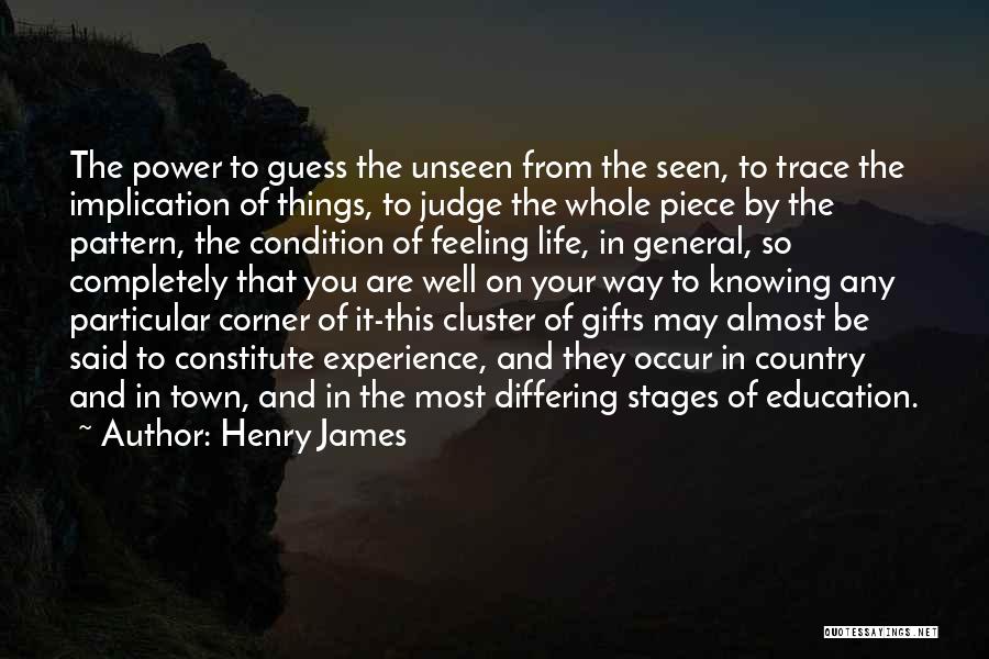 Henry James Quotes: The Power To Guess The Unseen From The Seen, To Trace The Implication Of Things, To Judge The Whole Piece