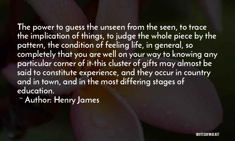 Henry James Quotes: The Power To Guess The Unseen From The Seen, To Trace The Implication Of Things, To Judge The Whole Piece