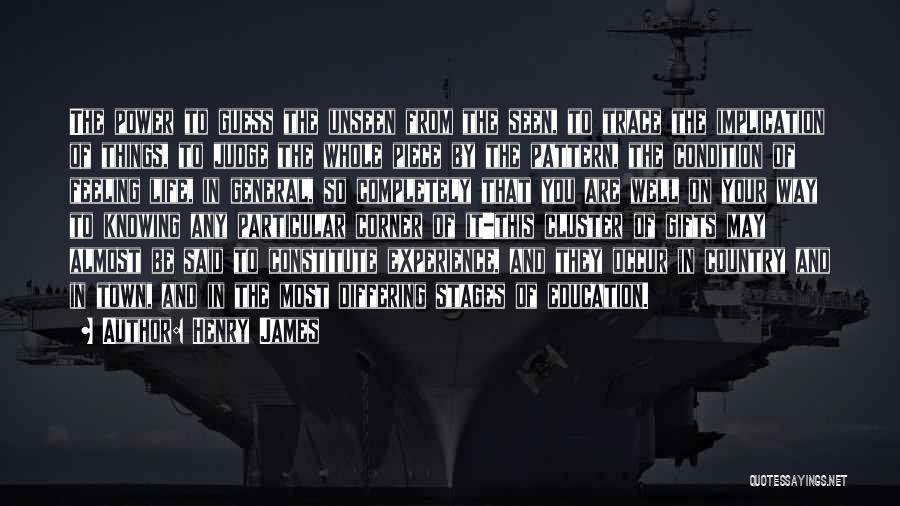 Henry James Quotes: The Power To Guess The Unseen From The Seen, To Trace The Implication Of Things, To Judge The Whole Piece