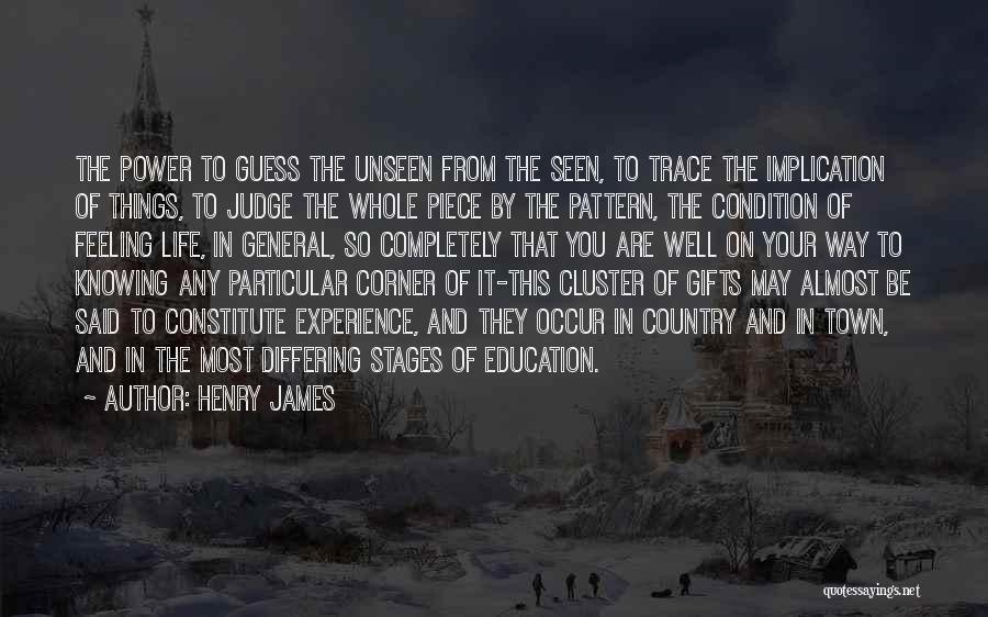 Henry James Quotes: The Power To Guess The Unseen From The Seen, To Trace The Implication Of Things, To Judge The Whole Piece