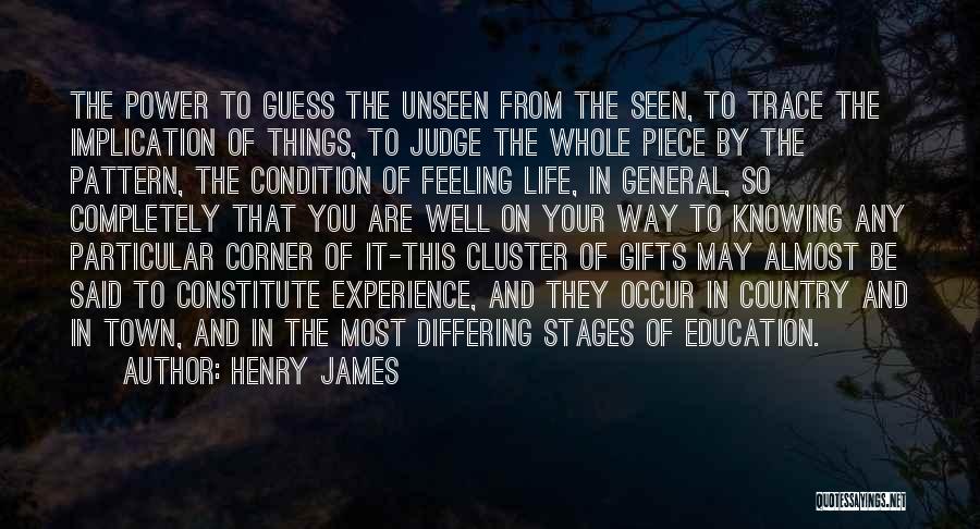 Henry James Quotes: The Power To Guess The Unseen From The Seen, To Trace The Implication Of Things, To Judge The Whole Piece