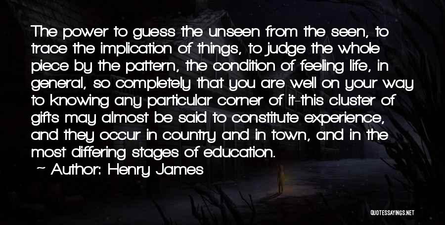 Henry James Quotes: The Power To Guess The Unseen From The Seen, To Trace The Implication Of Things, To Judge The Whole Piece