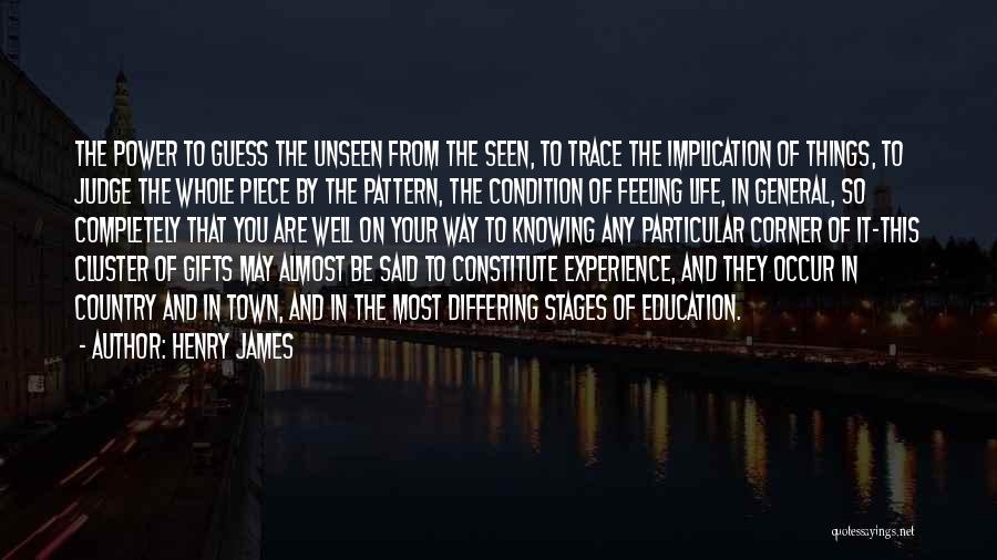 Henry James Quotes: The Power To Guess The Unseen From The Seen, To Trace The Implication Of Things, To Judge The Whole Piece