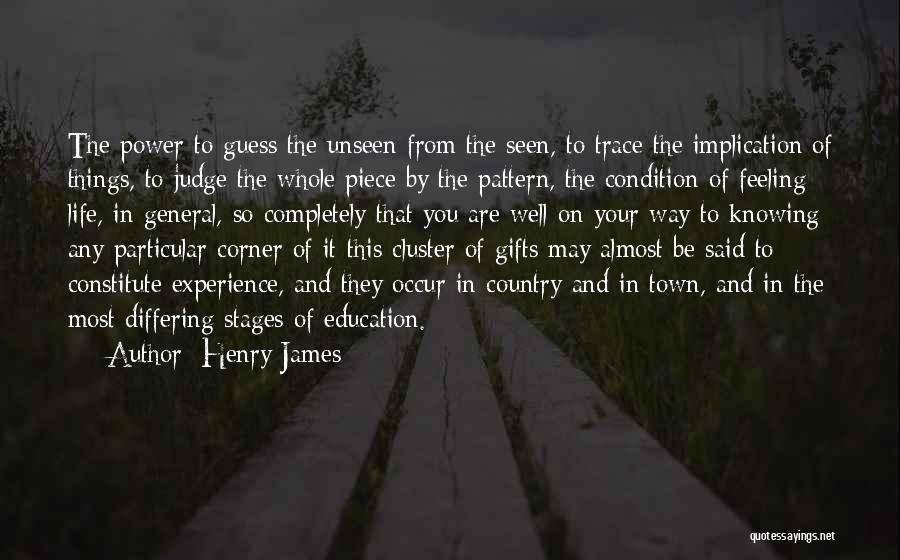 Henry James Quotes: The Power To Guess The Unseen From The Seen, To Trace The Implication Of Things, To Judge The Whole Piece