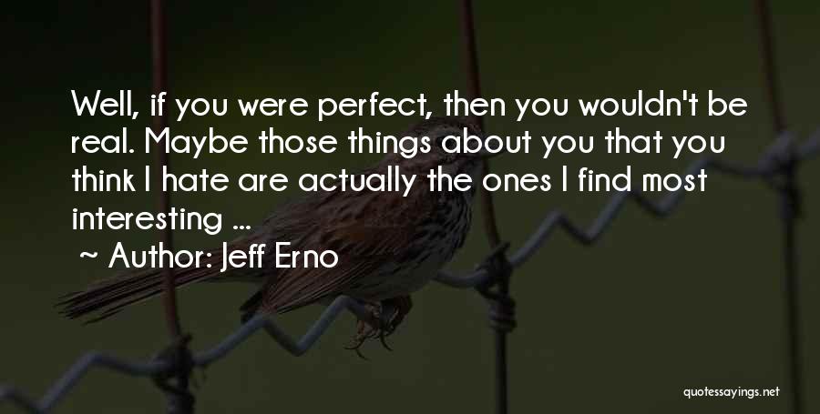 Jeff Erno Quotes: Well, If You Were Perfect, Then You Wouldn't Be Real. Maybe Those Things About You That You Think I Hate
