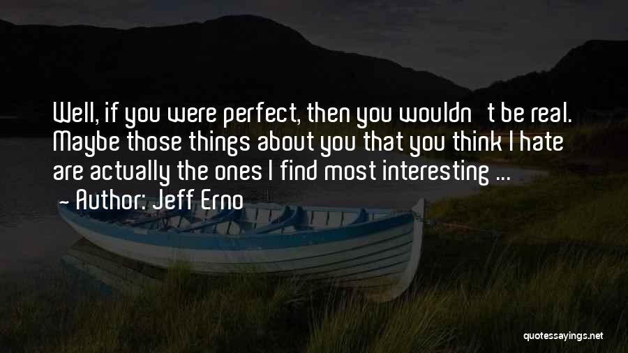Jeff Erno Quotes: Well, If You Were Perfect, Then You Wouldn't Be Real. Maybe Those Things About You That You Think I Hate