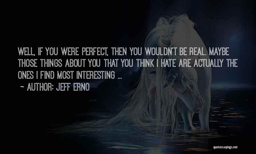 Jeff Erno Quotes: Well, If You Were Perfect, Then You Wouldn't Be Real. Maybe Those Things About You That You Think I Hate